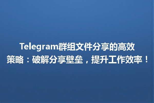 Telegram群组文件分享的高效策略：破解分享壁垒，提升工作效率！